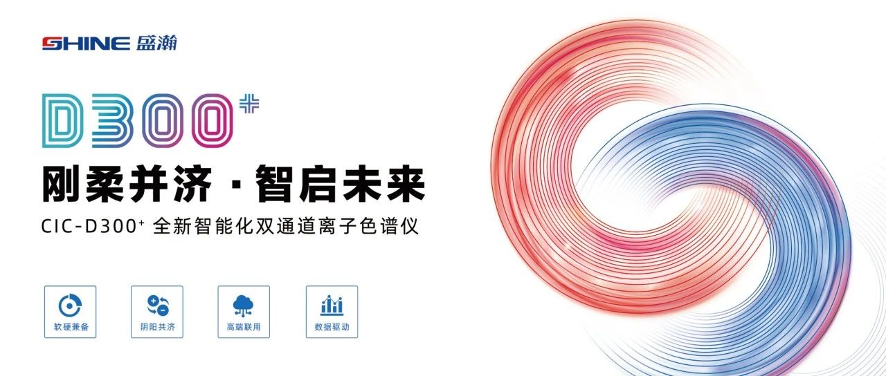 剛?cè)岵?jì) 智啟未來(lái) | 盛瀚CIC-D300+全新智能化雙通道離子色譜儀隆重發(fā)布！
