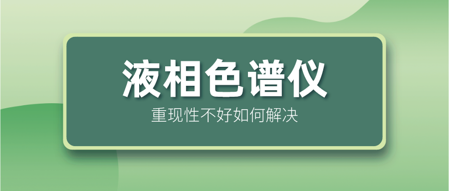 液相色譜儀重現(xiàn)性不好怎么解決？