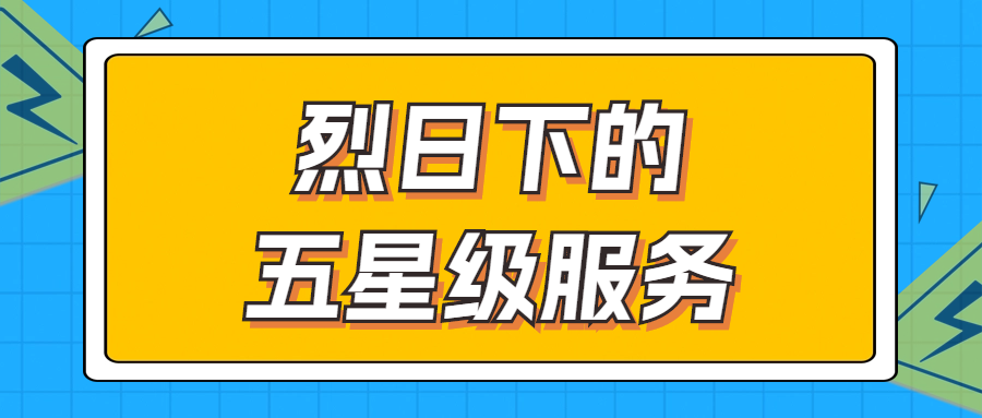烈日下的五星級服務 | 輾轉(zhuǎn)四地奔波1000多公里，為客戶送上星級服務！